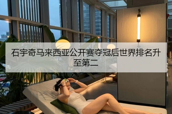 石宇奇马来西亚公开赛夺冠后世界排名升至第二